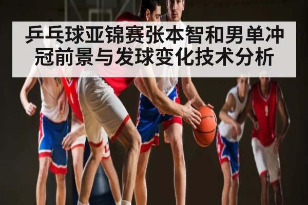 乒乓球亚锦赛张本智和男单冲冠前景与发球变化技术分析 | kaiyun