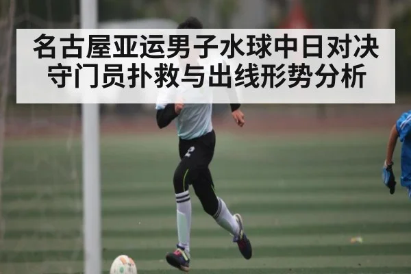 名古屋亚运男子水球中日对决 守门员扑救与出线形势分析 | kaiyun