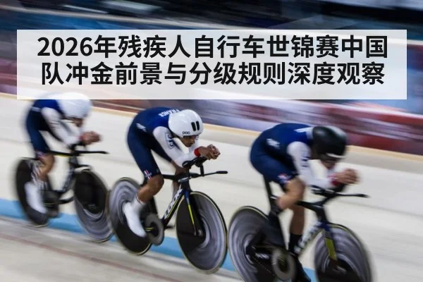 2026年残疾人自行车世锦赛中国队冲金前景与分级规则深度观察 | kaiyun