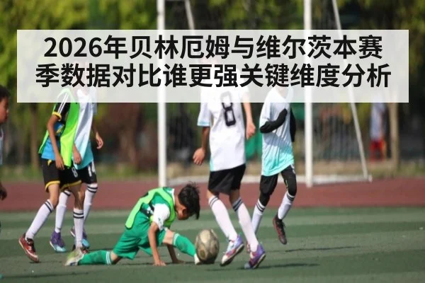 2026年贝林厄姆与维尔茨本赛季数据对比谁更强关键维度分析 | kaiyun