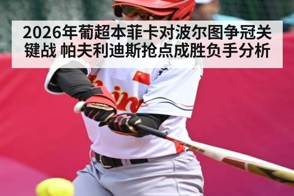 2026年葡超本菲卡对波尔图争冠关键战 帕夫利迪斯抢点成胜负手分析