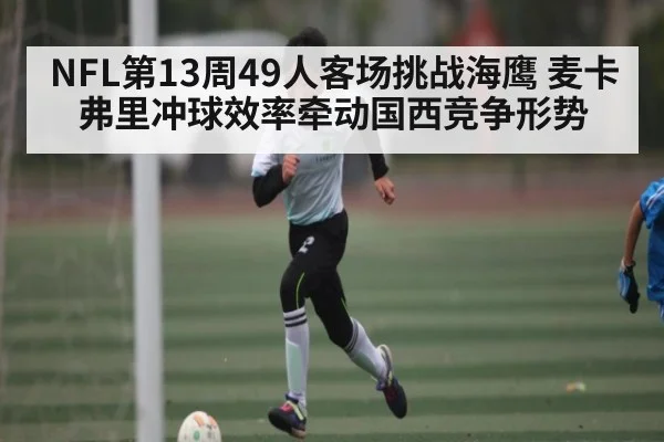 NFL第13周49人客场挑战海鹰 麦卡弗里冲球效率牵动国西竞争形势
