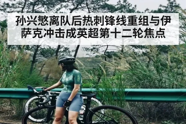 孙兴慜离队后热刺锋线重组与伊萨克冲击成英超第十二轮焦点