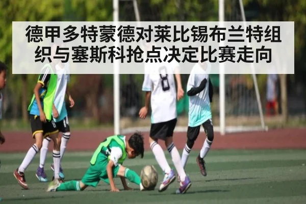德甲多特蒙德对莱比锡布兰特组织与塞斯科抢点决定比赛走向（kaiyun）